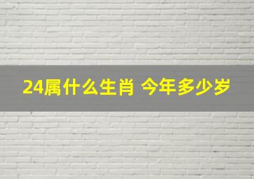 24属什么生肖 今年多少岁